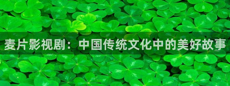飘花影院手机版2020：麦片影视剧：中国传统文化中的美好故事