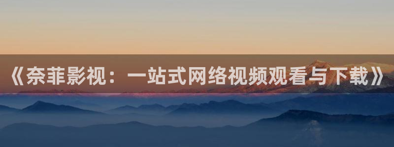 飘花伦理影视：《奈菲影视：一站式网络视频观看与下载》